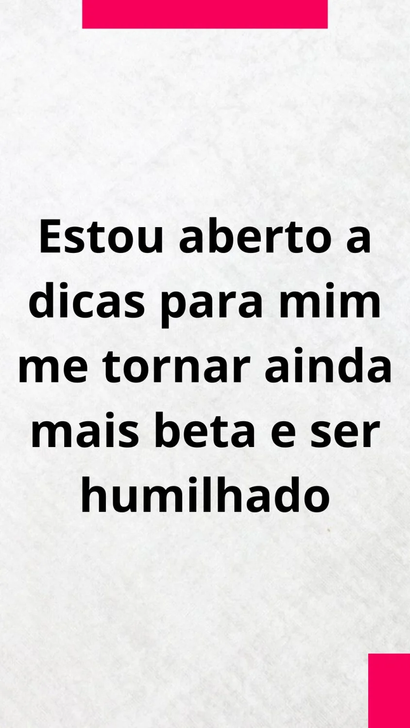 Estou aberto a dicas para mim me tornar ainda mais beta e ser humilhado image 1